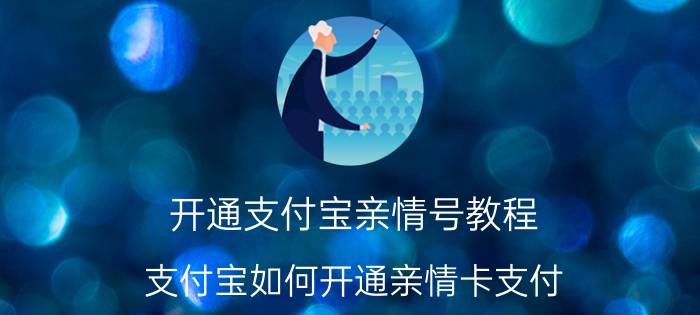 开通支付宝亲情号教程 支付宝如何开通亲情卡支付？